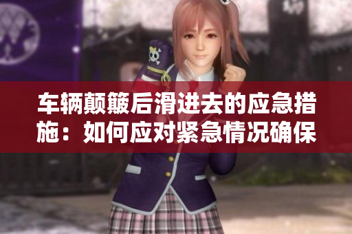 车辆颠簸后滑进去的应急措施：如何应对紧急情况确保安全行车？