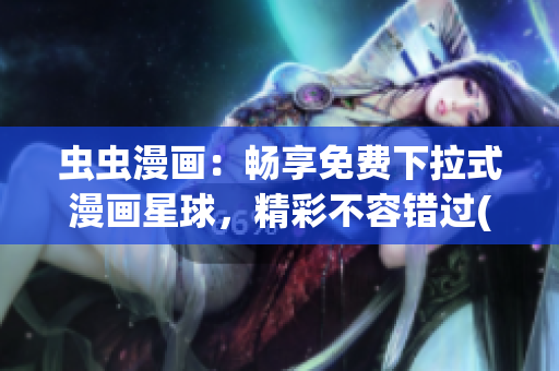 虫虫漫画：畅享免费下拉式漫画星球，精彩不容错过(1)