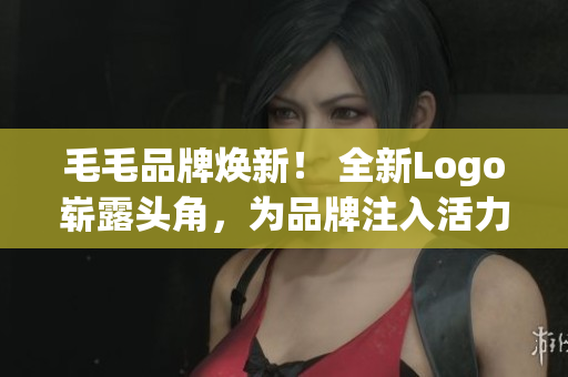 毛毛品牌焕新！ 全新Logo崭露头角，为品牌注入活力！