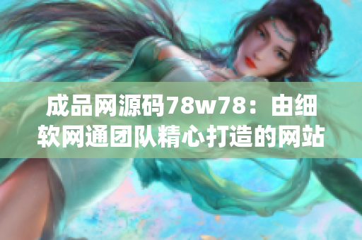 成品网源码78w78：由细软网通团队精心打造的网站源码库(1)