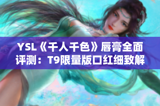 YSL《千人千色》唇膏全面评测：T9限量版口红细致解析