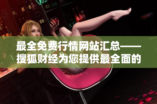 最全免费行情网站汇总——搜狐财经为您提供最全面的行情资讯