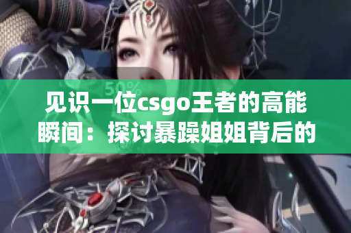 见识一位csgo王者的高能瞬间：探讨暴躁姐姐背后的游戏技巧