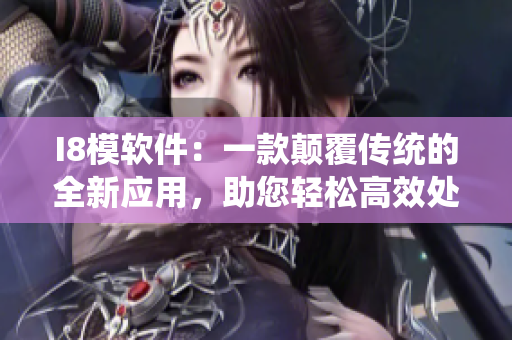I8模软件：一款颠覆传统的全新应用，助您轻松高效处理模具设计