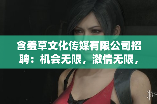 含羞草文化传媒有限公司招聘：机会无限，激情无限，期待您的加入!(1)