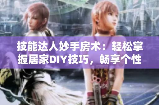 技能达人妙手房术：轻松掌握居家DIY技巧，畅享个性生活！
