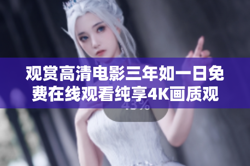 观赏高清电影三年如一日免费在线观看纯享4K画质观影乐趣翻倍