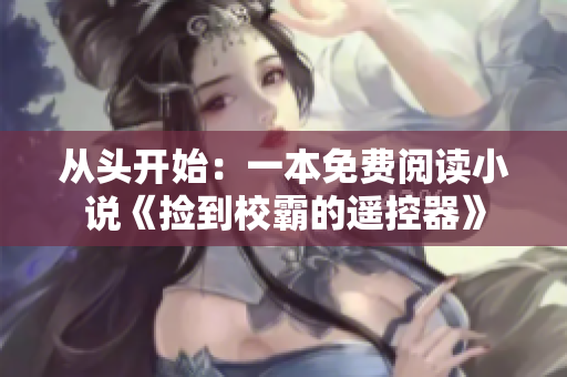 从头开始：一本免费阅读小说《捡到校霸的遥控器》