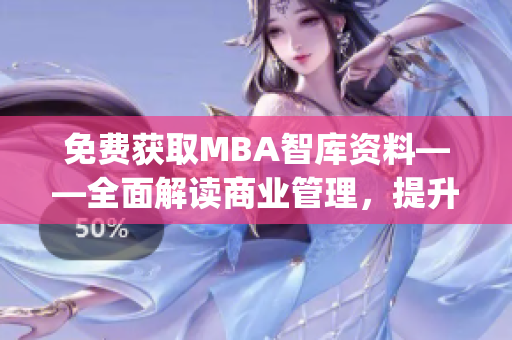 免费获取MBA智库资料——全面解读商业管理，提升职业发展(1)