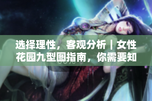 选择理性，客观分析｜女性花园九型图指南，你需要知道哪些？