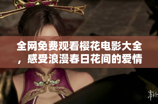 全网免费观看樱花电影大全，感受浪漫春日花间的爱情故事！