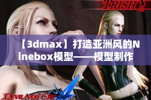【3dmax】打造亚洲风的Ninebox模型——模型制作教程