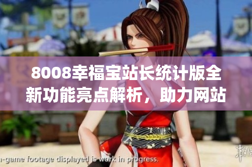 8008幸福宝站长统计版全新功能亮点解析，助力网站管理提升效率(1)