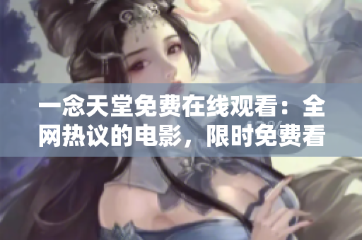 一念天堂免费在线观看：全网热议的电影，限时免费看！