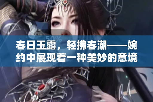 春日玉露，轻拂春潮——婉约中展现着一种美妙的意境