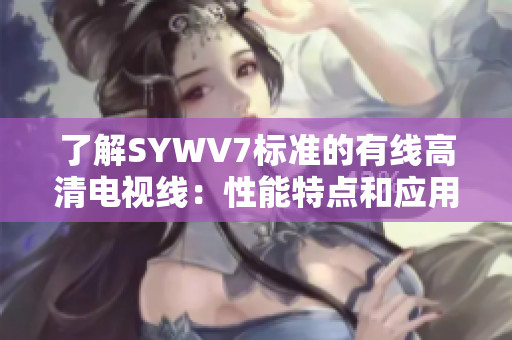 了解SYWV7标准的有线高清电视线：性能特点和应用场景解析