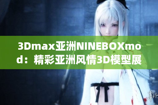 3Dmax亚洲NINEBOXmod：精彩亚洲风情3D模型展示(1)