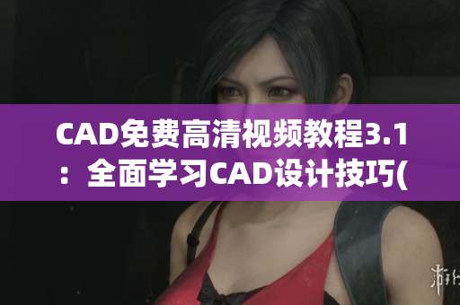 CAD免费高清视频教程3.1：全面学习CAD设计技巧(1)