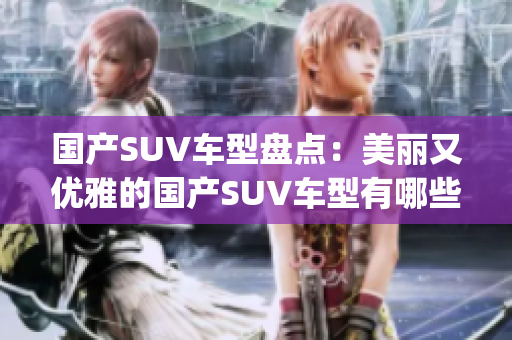 国产SUV车型盘点：美丽又优雅的国产SUV车型有哪些？(1)