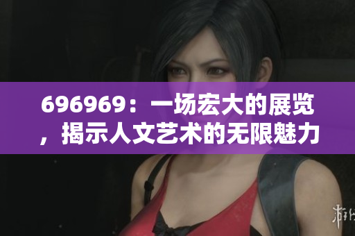 696969：一场宏大的展览，揭示人文艺术的无限魅力