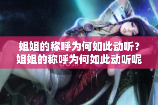 姐姐的称呼为何如此动听？姐姐的称呼为何如此动听呢？