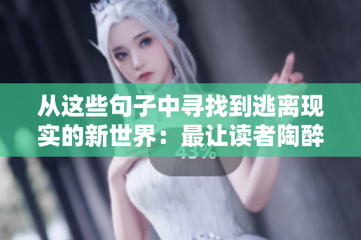 从这些句子中寻找到逃离现实的新世界：最让读者陶醉的小说句子。