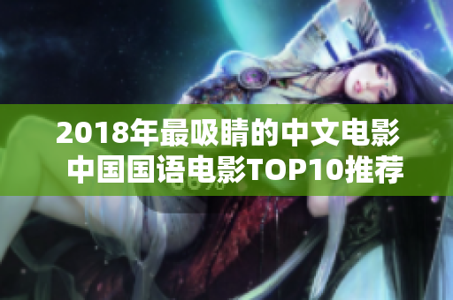 2018年最吸睛的中文电影  中国国语电影TOP10推荐