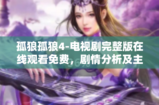 孤狼孤狼4-电视剧完整版在线观看免费，剧情分析及主要角色介绍