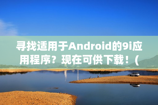 寻找适用于Android的9i应用程序？现在可供下载！(1)