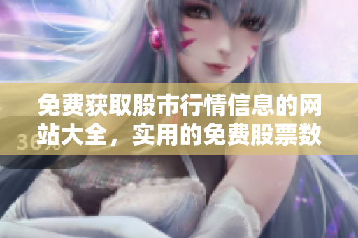 免费获取股市行情信息的网站大全，实用的免费股票数据查询网站推荐