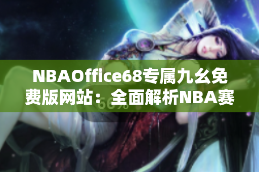 NBAOffice68专属九幺免费版网站：全面解析NBA赛事精彩瞬间