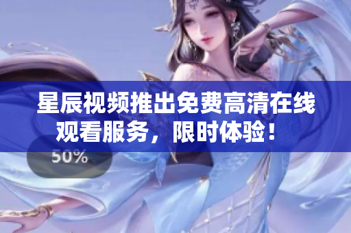 星辰视频推出免费高清在线观看服务，限时体验！ 