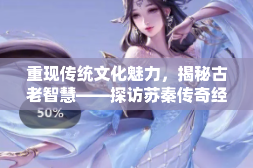 重现传统文化魅力，揭秘古老智慧——探访苏秦传奇经历与思考