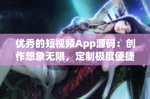 优秀的短视频App源码：创作想象无限，定制极度便捷！