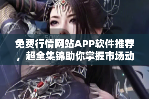 免费行情网站APP软件推荐，超全集锦助你掌握市场动态