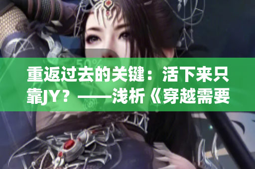 重返过去的关键：活下来只靠JY？——浅析《穿越需要JY才能活》