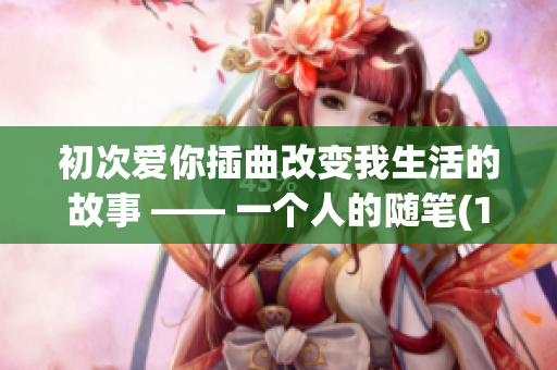 初次爱你插曲改变我生活的故事 —— 一个人的随笔(1)