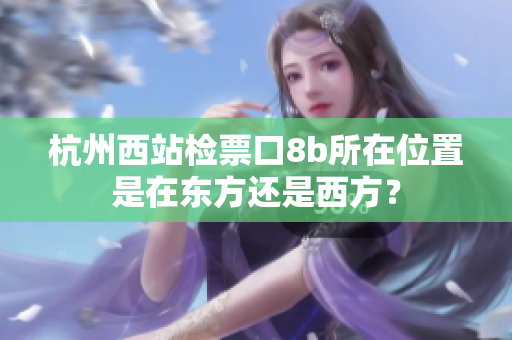 杭州西站检票口8b所在位置是在东方还是西方？