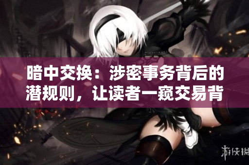 暗中交换：涉密事务背后的潜规则，让读者一窥交易背后的难以言说的黑幕。
