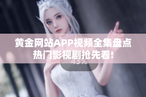 黄金网站APP视频全集盘点热门影视剧抢先看!