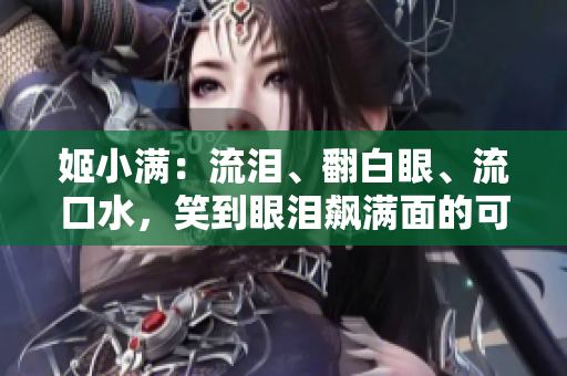姬小满：流泪、翻白眼、流口水，笑到眼泪飙满面的可爱表情！