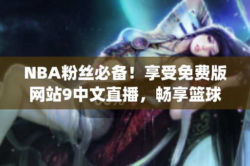 NBA粉丝必备！享受免费版网站9中文直播，畅享篮球热血对决(1)