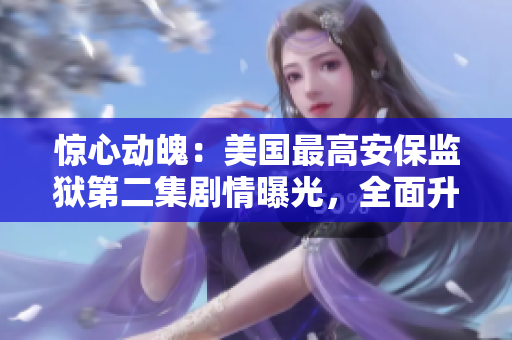 惊心动魄：美国最高安保监狱第二集剧情曝光，全面升级引人瞩目