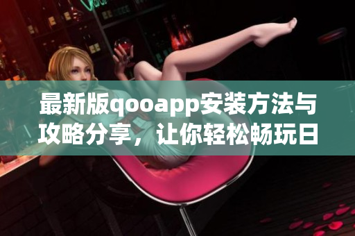最新版qooapp安装方法与攻略分享，让你轻松畅玩日本手游
