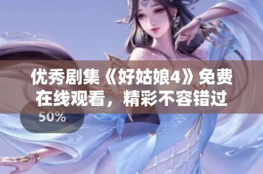 优秀剧集《好姑娘4》免费在线观看，精彩不容错过