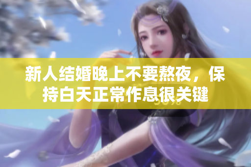 新人结婚晚上不要熬夜，保持白天正常作息很关键