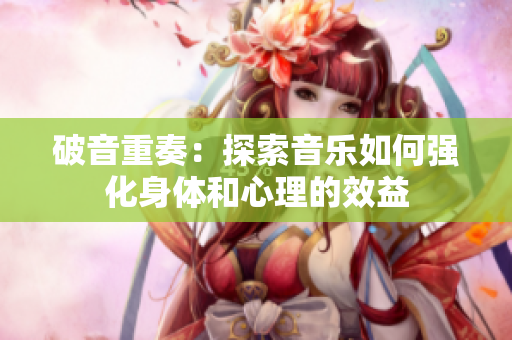 破音重奏：探索音乐如何强化身体和心理的效益