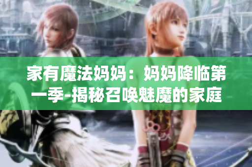 家有魔法妈妈：妈妈降临第一季-揭秘召唤魅魔的家庭生活(1)