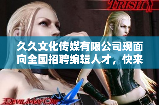 久久文化传媒有限公司现面向全国招聘编辑人才，快来加入我们!