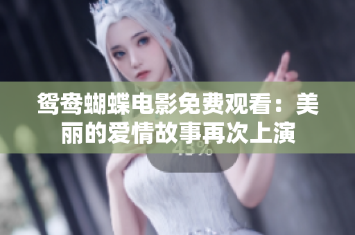 鸳鸯蝴蝶电影免费观看：美丽的爱情故事再次上演